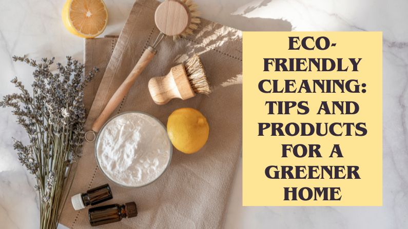 Eco-Friendly Cleaning: Tips and Products for a Greener Home