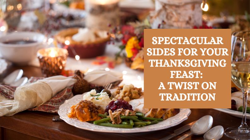 Spectacular Sides for Your Thanksgiving Feast: A Twist on Tradition