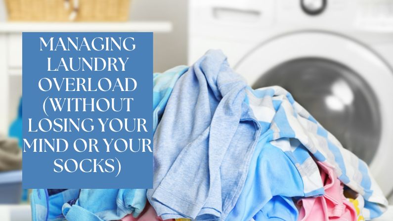 Managing Laundry Overload (Without Losing Your Mind or Your Socks)