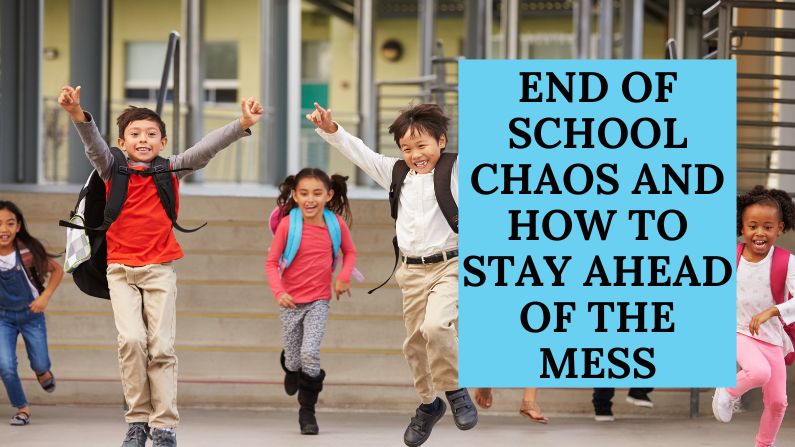 End of School Chaos and How to Stay Ahead of the Mess